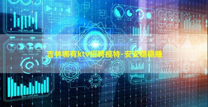 吉林哪有ktv招聘模特-安安稳稳赚