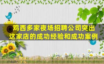 鸡西多家夜场招聘公司突出这家店的成功经验和成功案例